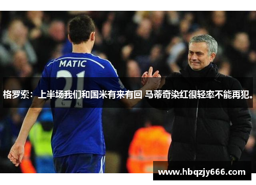 格罗索：上半场我们和国米有来有回 马蒂奇染红很轻率不能再犯。